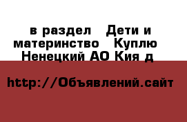  в раздел : Дети и материнство » Куплю . Ненецкий АО,Кия д.